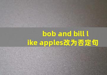 bob and bill like apples改为否定句